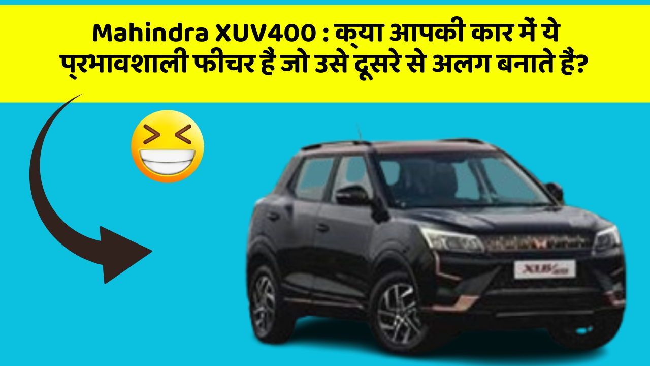 Mahindra XUV400:क्या आपकी कार में ये प्रभावशाली फीचर हैं जो उसे दूसरे से अलग बनाते हैं?