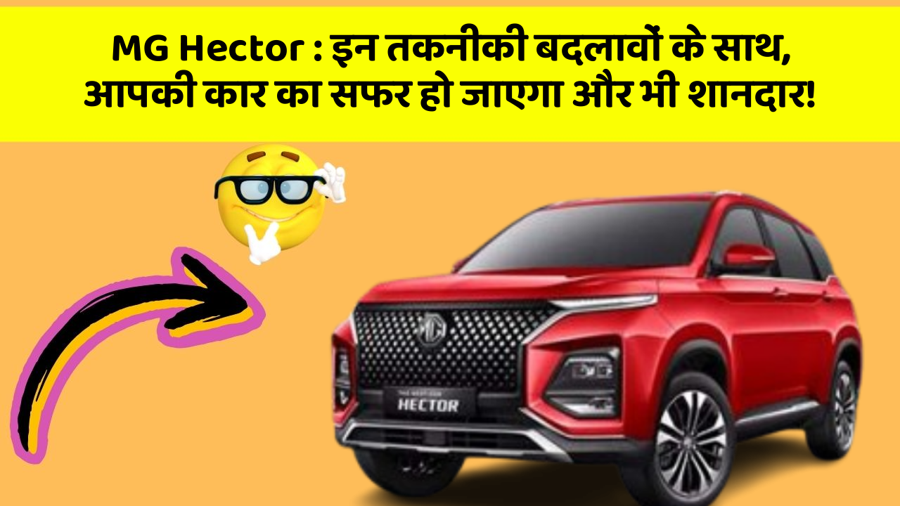 MG Hector:इन तकनीकी बदलावों के साथ, आपकी कार का सफर हो जाएगा और भी शानदार!