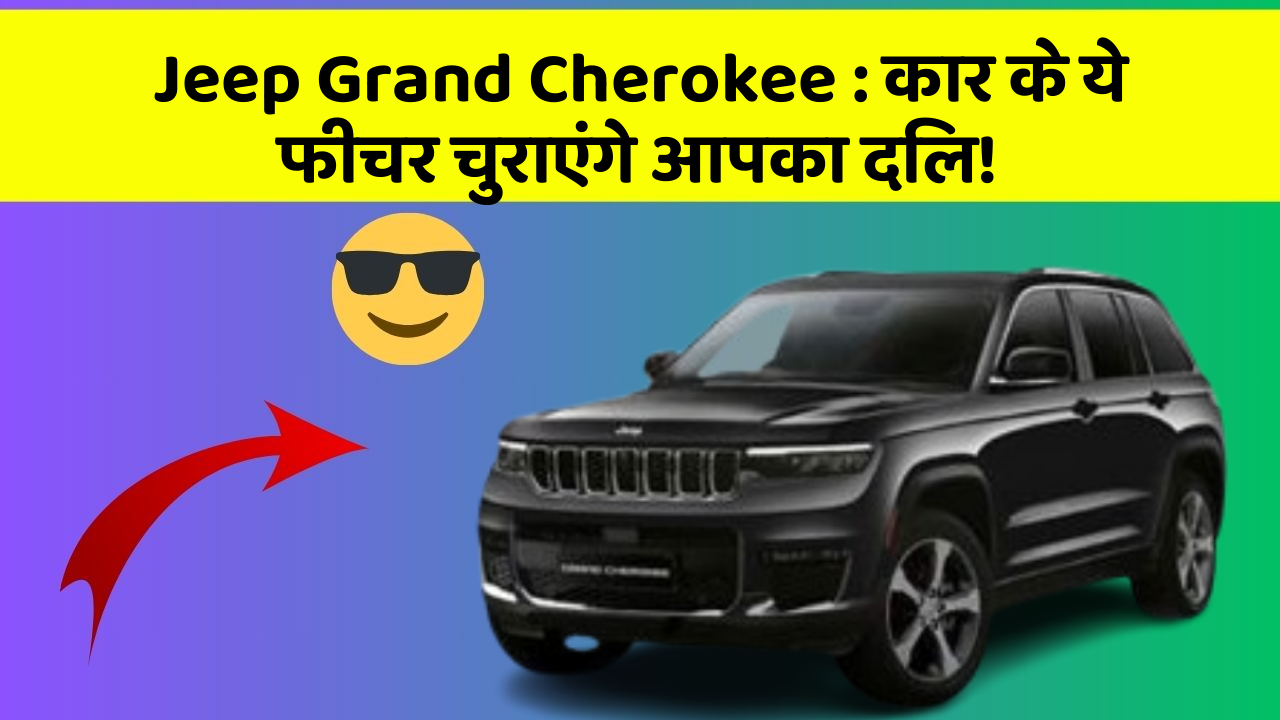 Jeep Grand Cherokee: कार के ये फीचर चुराएंगे आपका दिल!