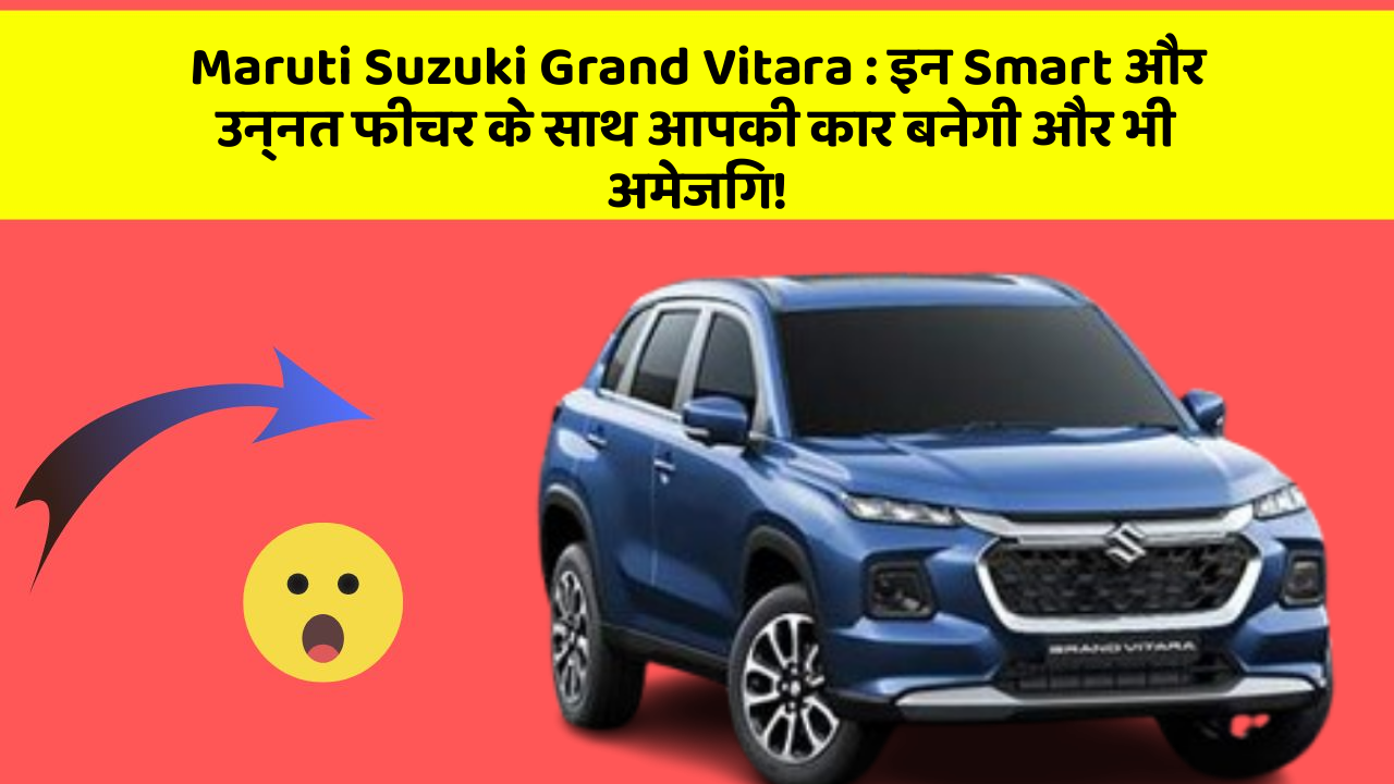 Maruti Suzuki Grand Vitara: इन Smart और उन्नत फीचर के साथ आपकी कार बनेगी और भी अमेजिंग!