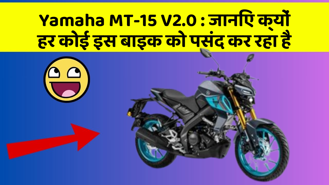 Yamaha MT-15 V2.0: जानिए क्यों हर कोई इस बाइक को पसंद कर रहा है