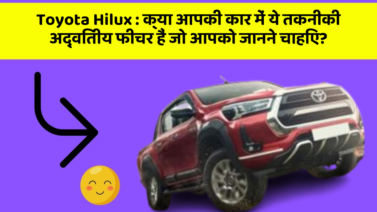Toyota Hilux:क्या आपकी कार में ये तकनीकी अद्वितीय फीचर हैं जो आपको जानने चाहिए?