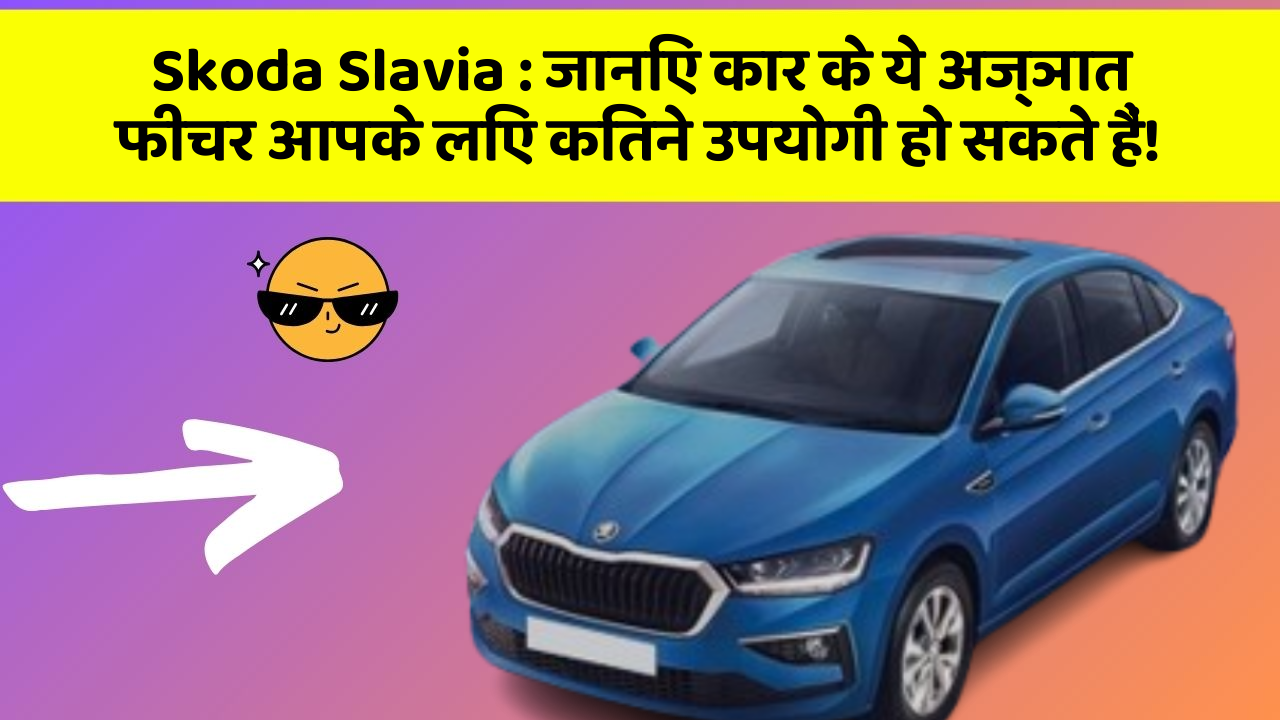 Skoda Slavia: जानिए कार के ये अज्ञात फीचर आपके लिए कितने उपयोगी हो सकते हैं!