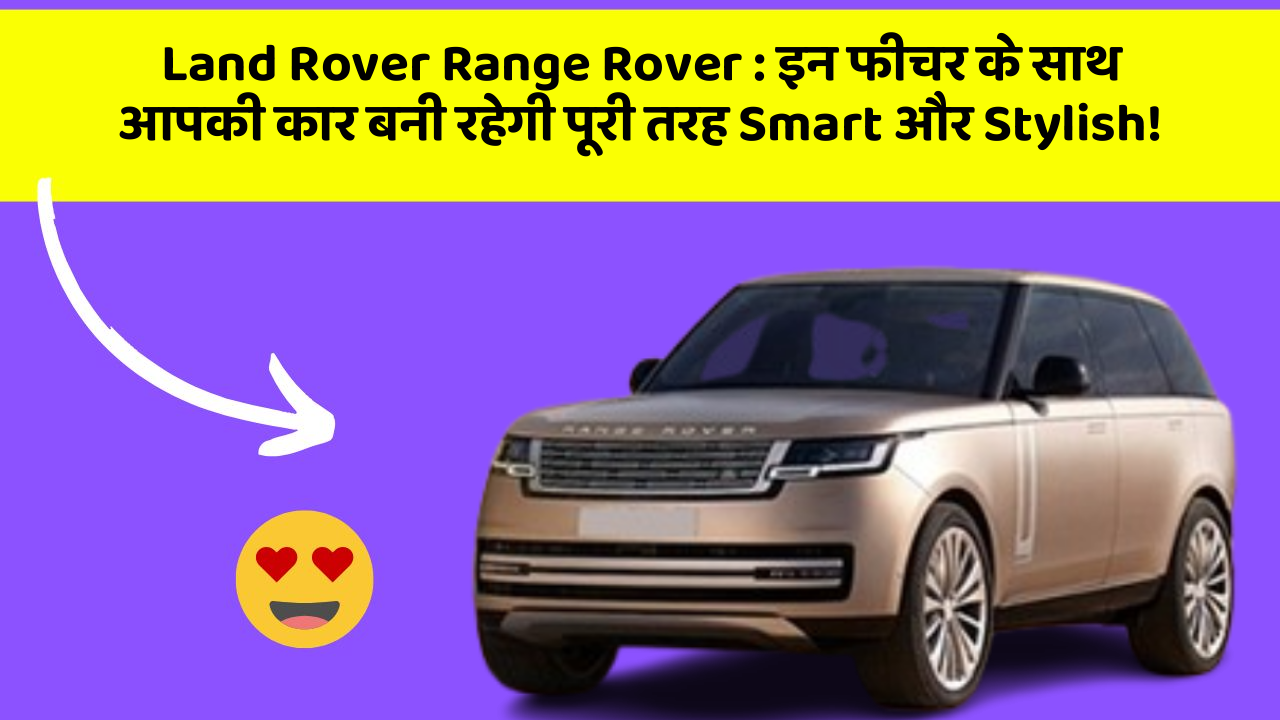 Land Rover Range Rover:इन फीचर के साथ आपकी कार बनी रहेगी पूरी तरह Smart और Stylish!
