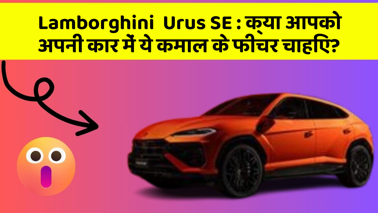 Lamborghini  Urus SE: क्या आपको अपनी कार में ये कमाल के फीचर चाहिए?