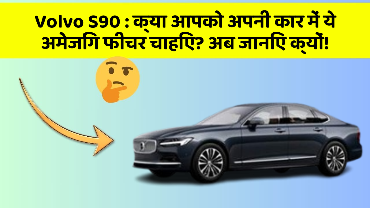 Volvo S90 : क्या आपको अपनी कार में ये अमेजिंग फीचर चाहिए? अब जानिए क्यों!