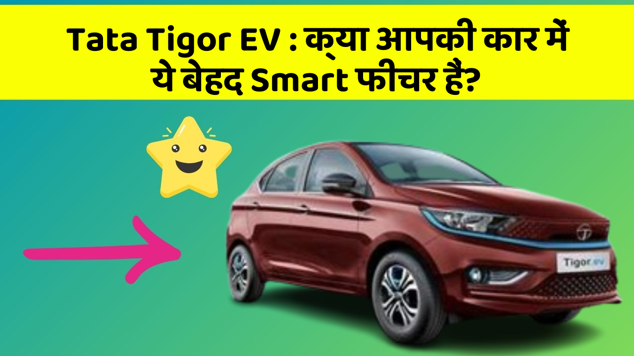 Tata Tigor EV : क्या आपकी कार में ये बेहद Smart फीचर हैं?