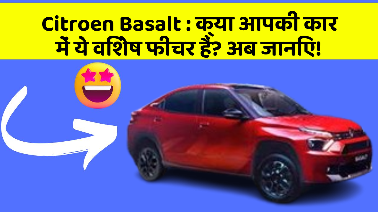 Citroen Basalt:क्या आपकी कार में ये विशेष फीचर हैं? अब जानिए!