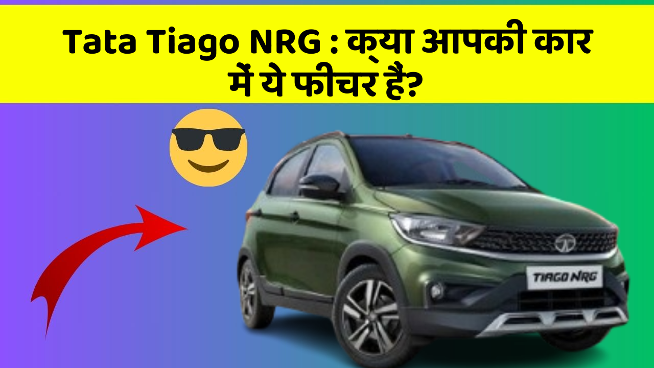 Tata Tiago NRG: क्या आपकी कार में ये फीचर हैं?