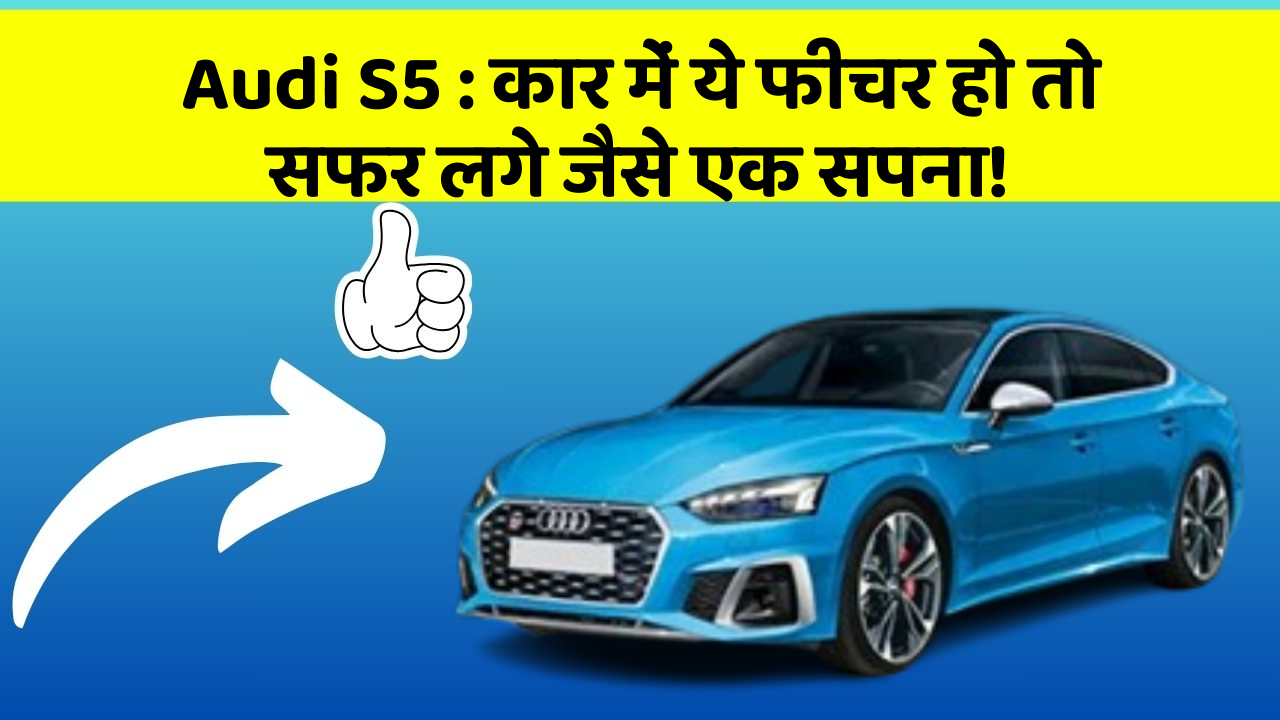 Audi S5:कार में ये फीचर हो तो सफर लगे जैसे एक सपना!