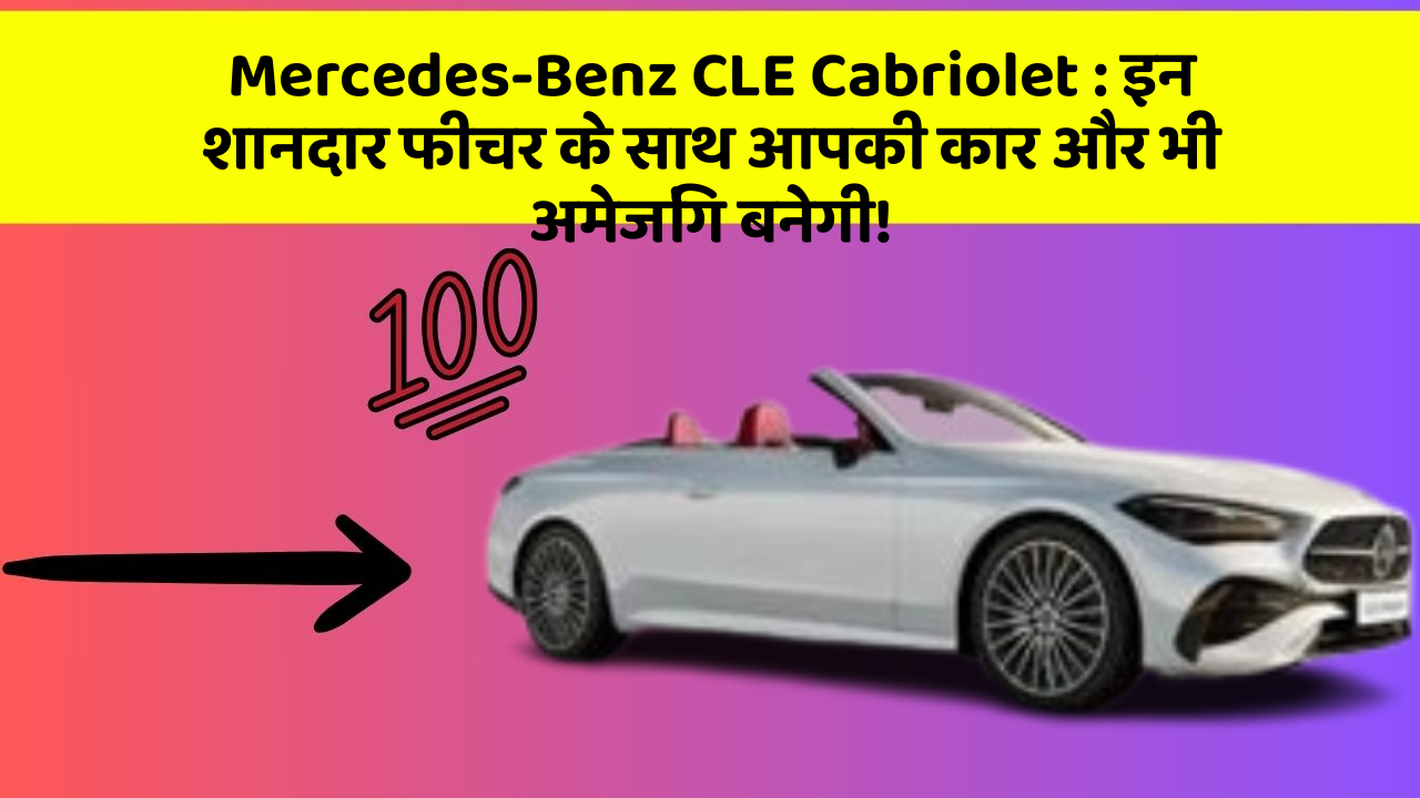 Mercedes-Benz CLE Cabriolet: इन शानदार फीचर के साथ आपकी कार और भी अमेजिंग बनेगी!