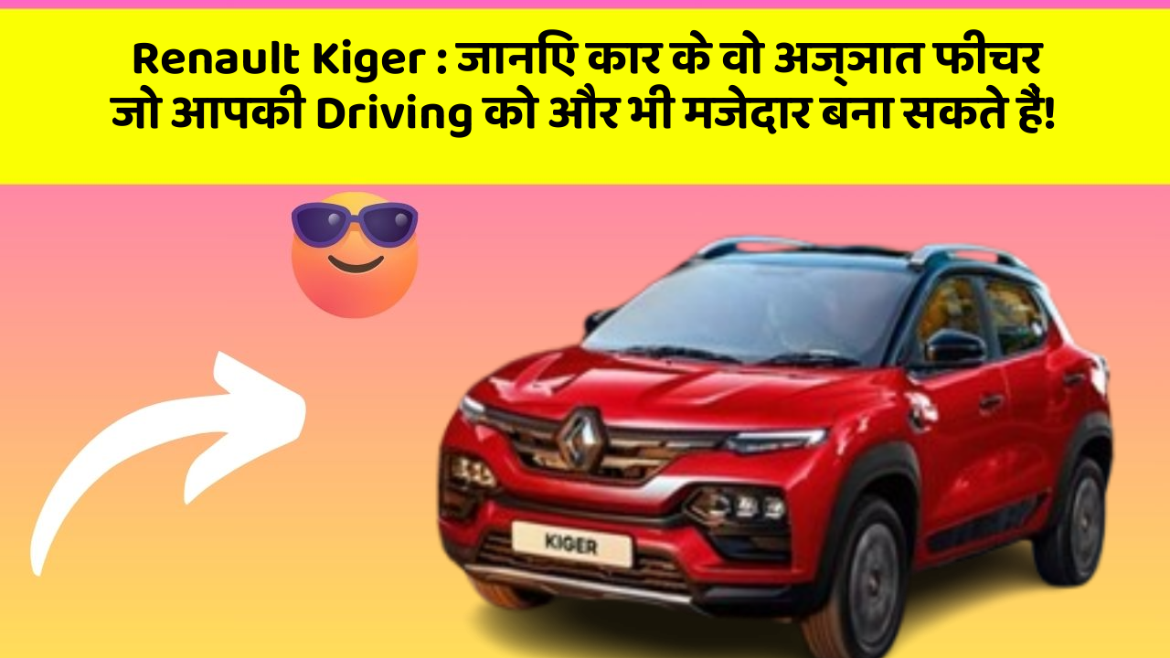 Renault Kiger:जानिए कार के वो अज्ञात फीचर जो आपकी Driving को और भी मजेदार बना सकते हैं!