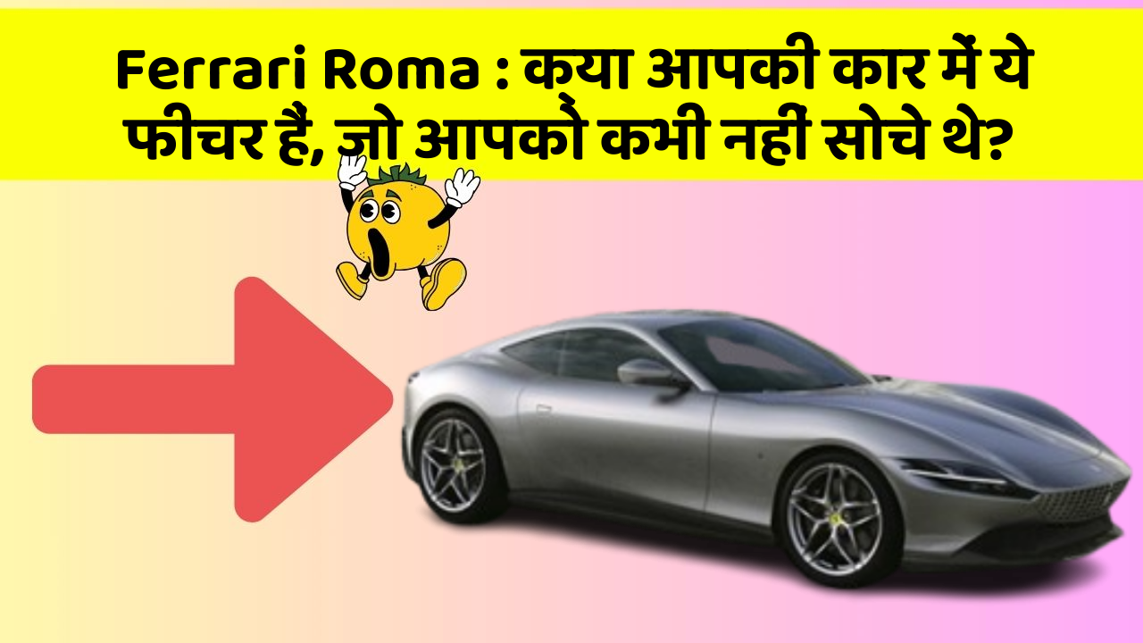 Ferrari Roma: क्या आपकी कार में ये फीचर हैं, जो आपको कभी नहीं सोचे थे?