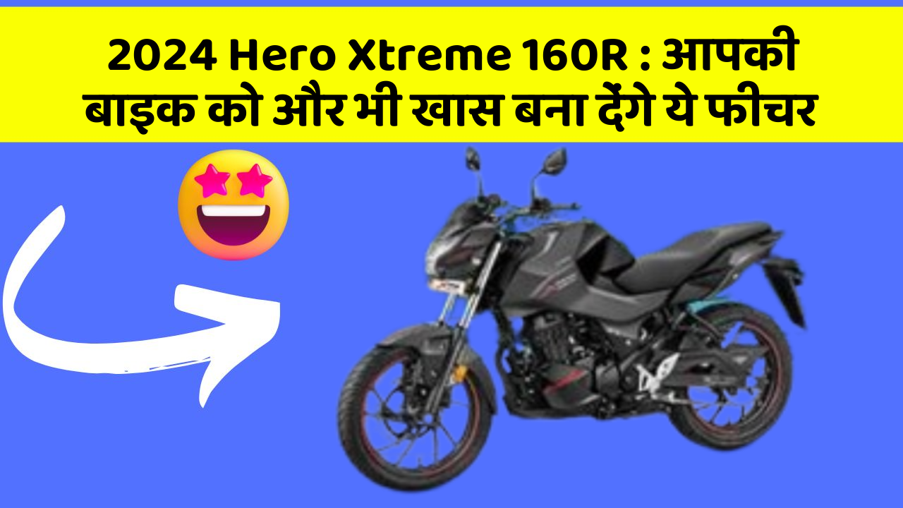 2024 Hero Xtreme 160R: आपकी बाइक को और भी खास बना देंगे ये फीचर