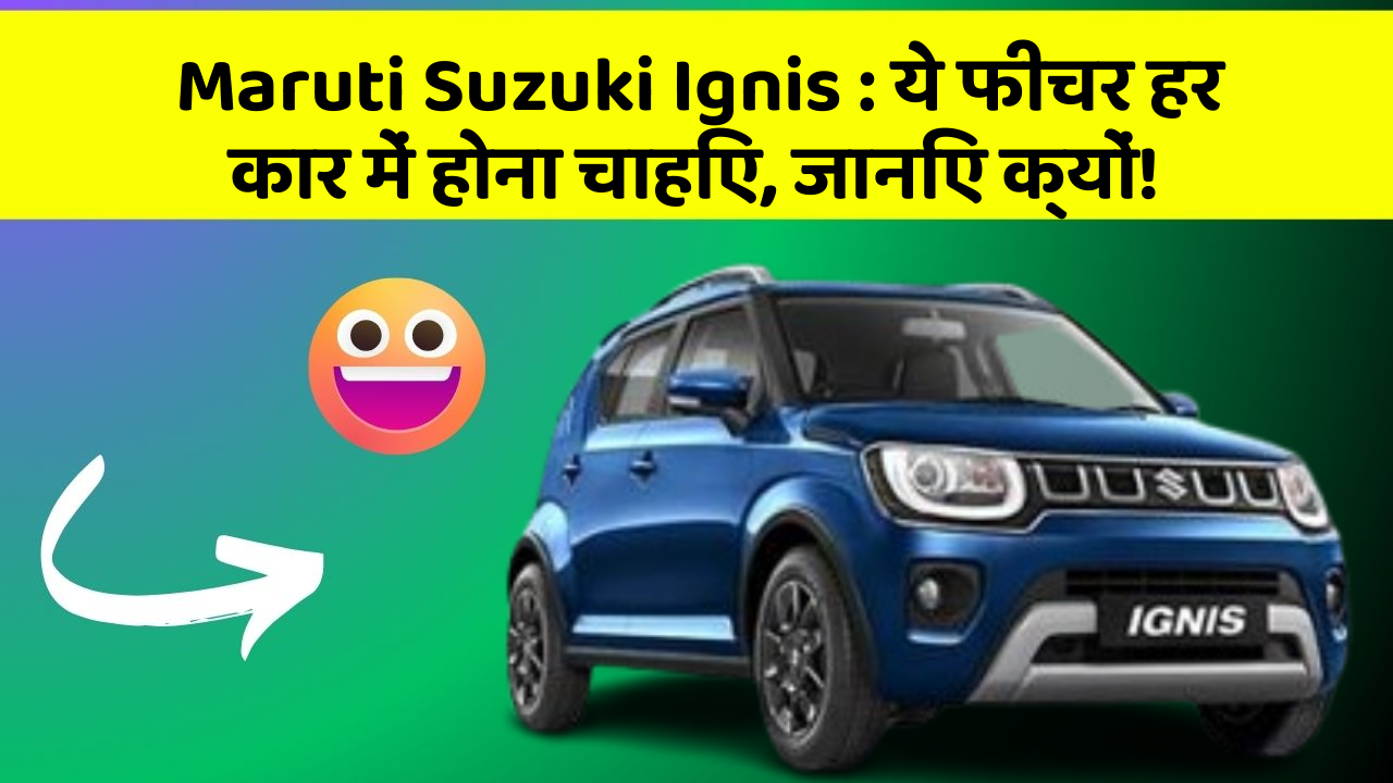 Maruti Suzuki Ignis : ये फीचर हर कार में होना चाहिए, जानिए क्यों!
