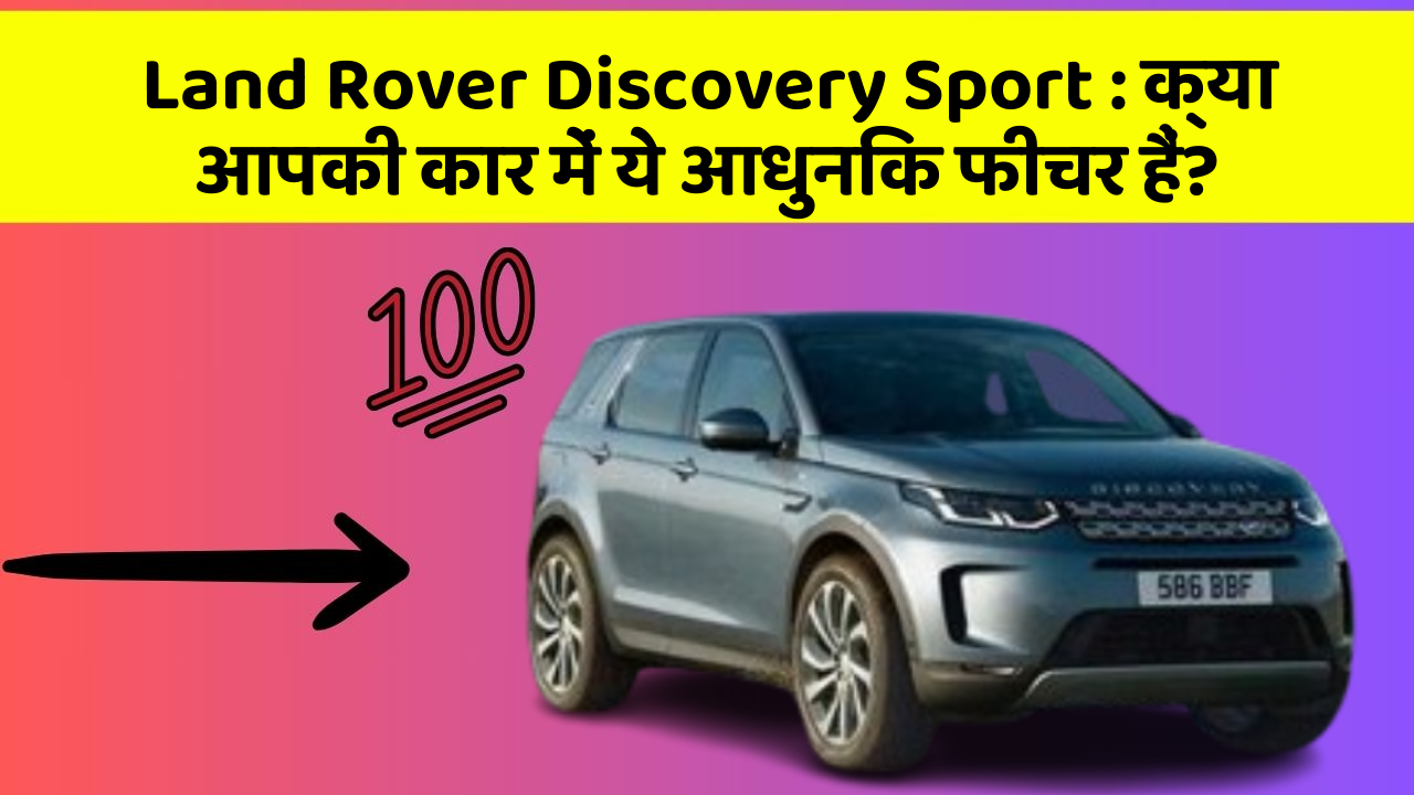 Land Rover Discovery Sport: क्या आपकी कार में ये आधुनिक फीचर हैं?