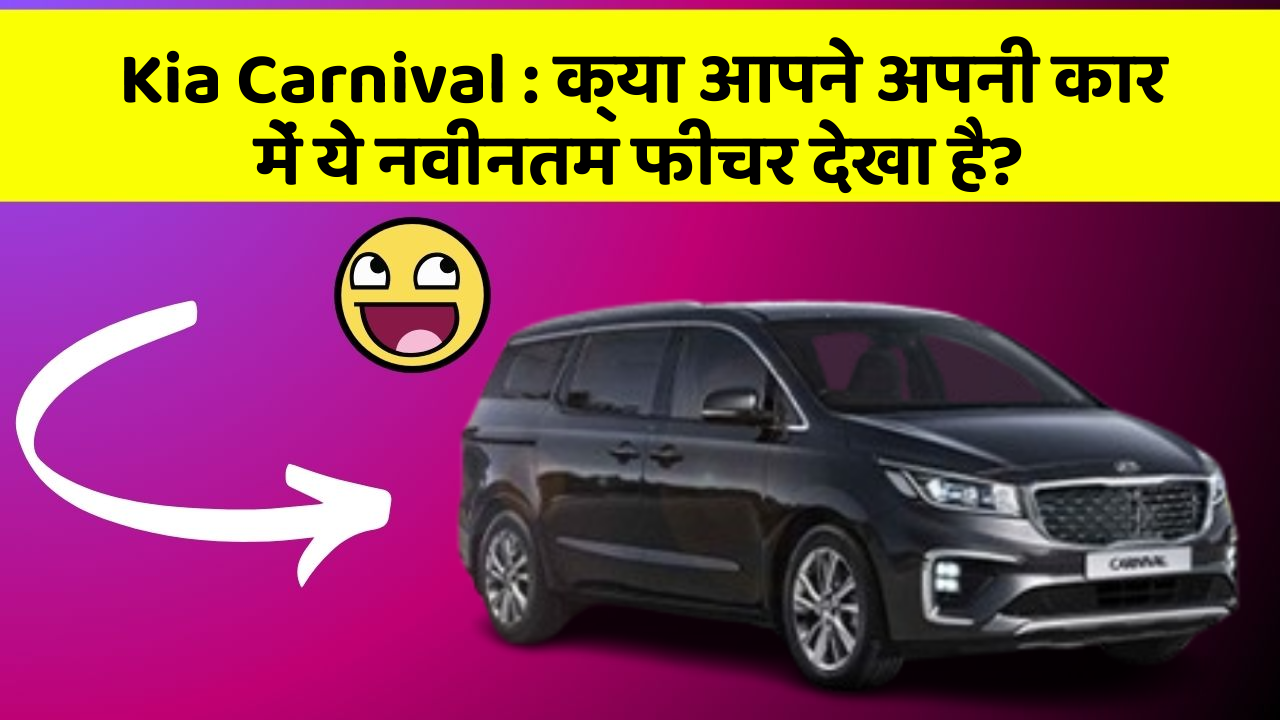 Kia Carnival: क्या आपने अपनी कार में ये नवीनतम फीचर देखा है?