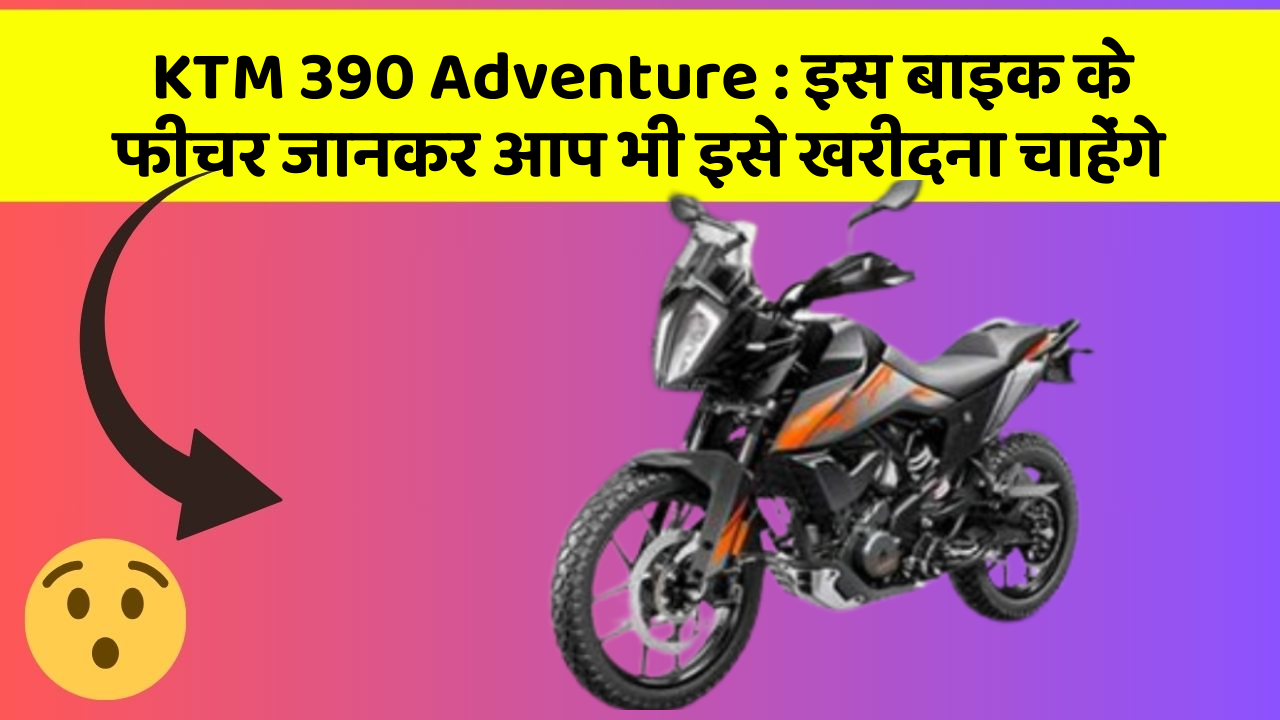 KTM 390 Adventure: इस बाइक के फीचर जानकर आप भी इसे खरीदना चाहेंगे