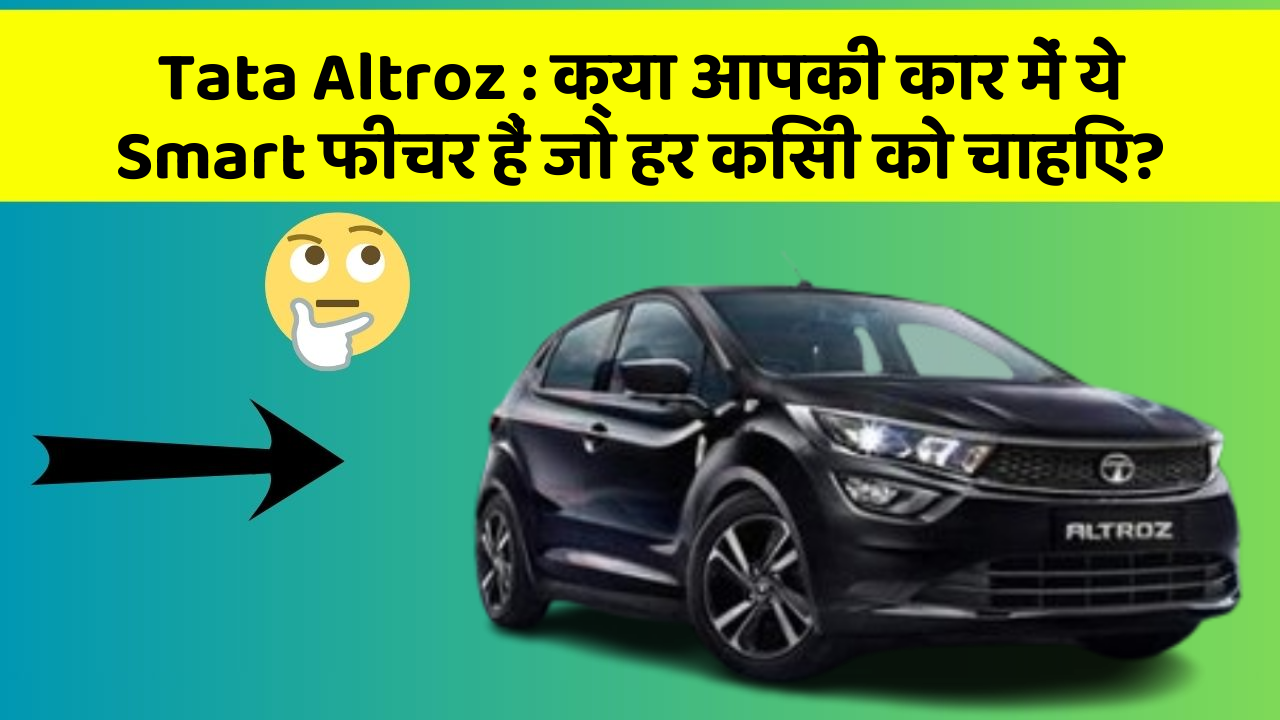 Tata Altroz:क्या आपकी कार में ये Smart फीचर हैं जो हर किसी को चाहिए?