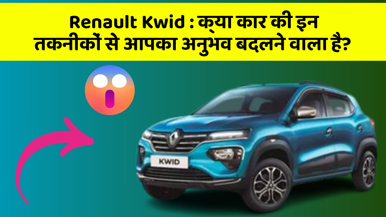 Renault Kwid: क्या कार की इन तकनीकों से आपका अनुभव बदलने वाला है?