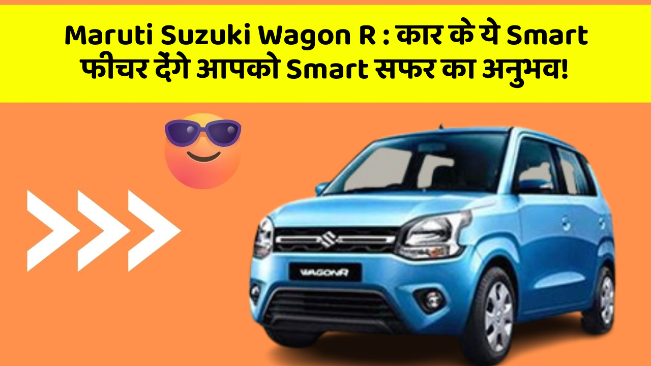 Maruti Suzuki Wagon R : कार के ये Smart फीचर देंगे आपको Smart सफर का अनुभव!
