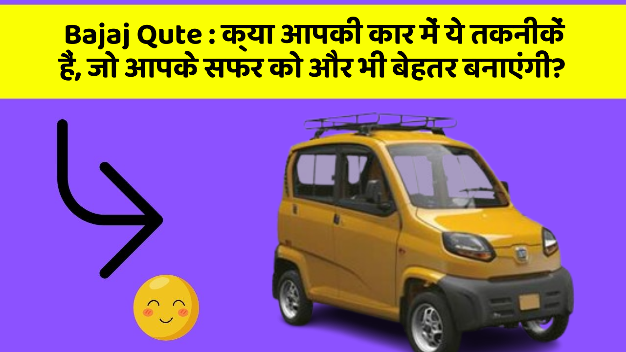 Bajaj Qute: क्या आपकी कार में ये तकनीकें हैं, जो आपके सफर को और भी बेहतर बनाएंगी?