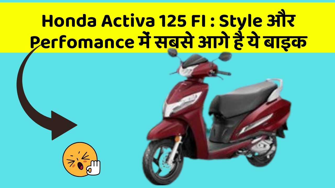 Honda Activa 125 FI: Style और Perfomance में सबसे आगे है ये बाइक