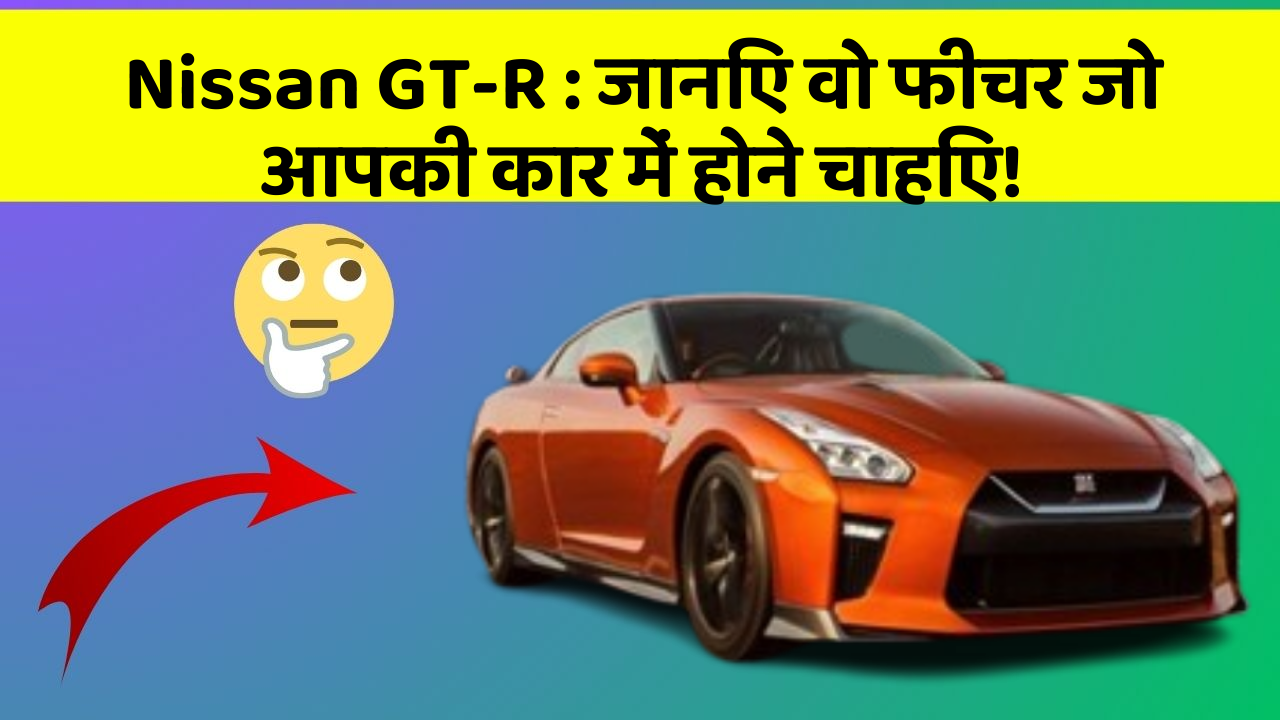 Nissan GT-R: जानिए वो फीचर जो आपकी कार में होने चाहिए!