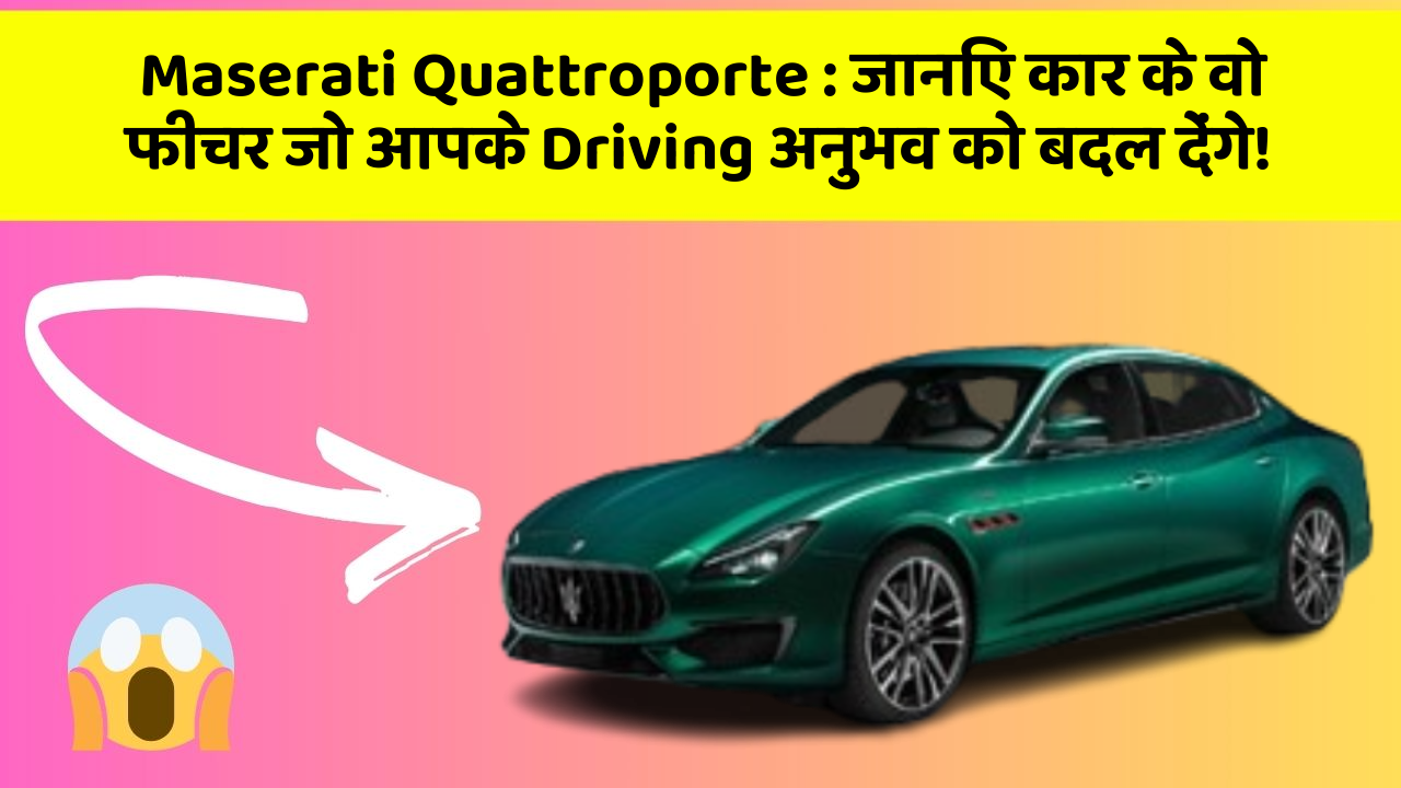Maserati Quattroporte:जानिए कार के वो फीचर जो आपके Driving अनुभव को बदल देंगे!