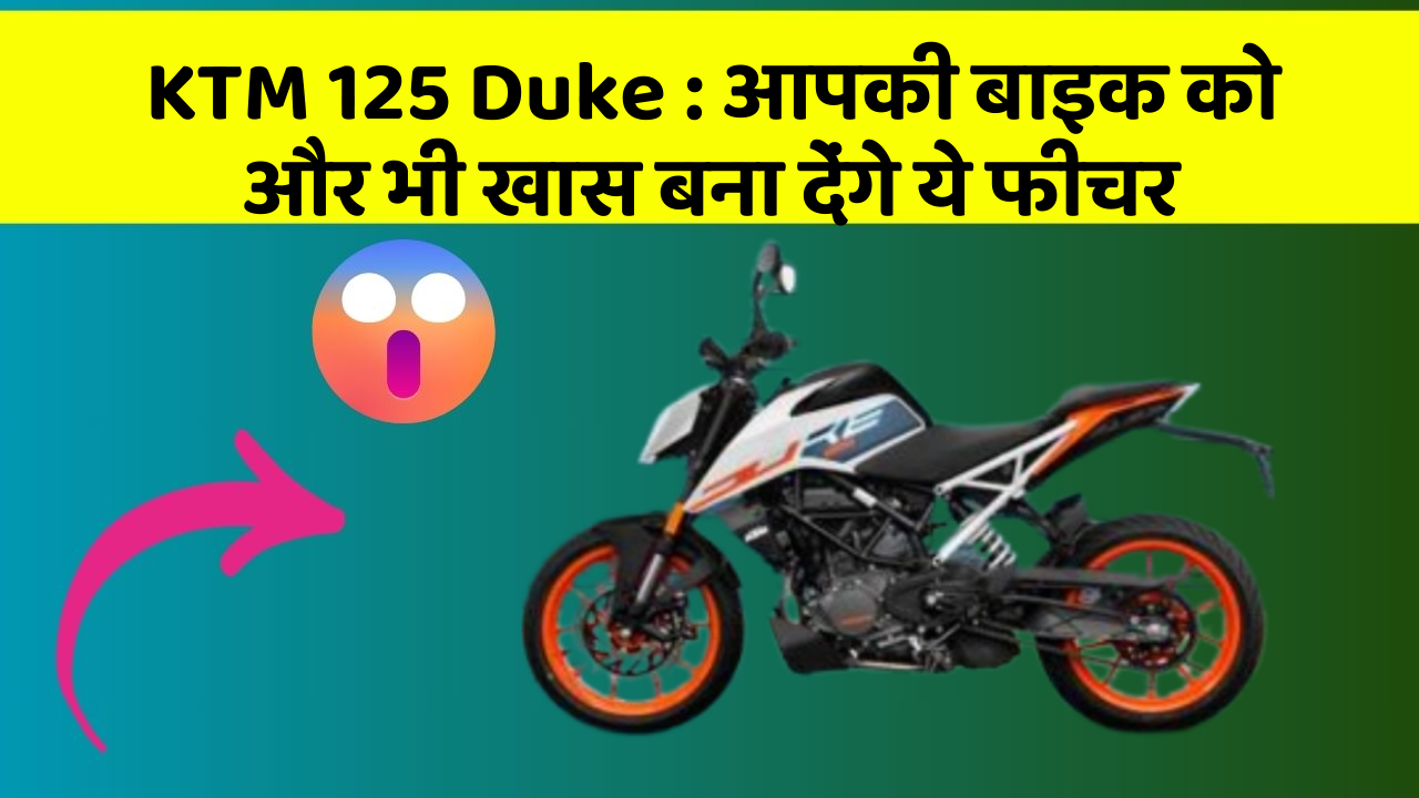 KTM 125 Duke: आपकी बाइक को और भी खास बना देंगे ये फीचर