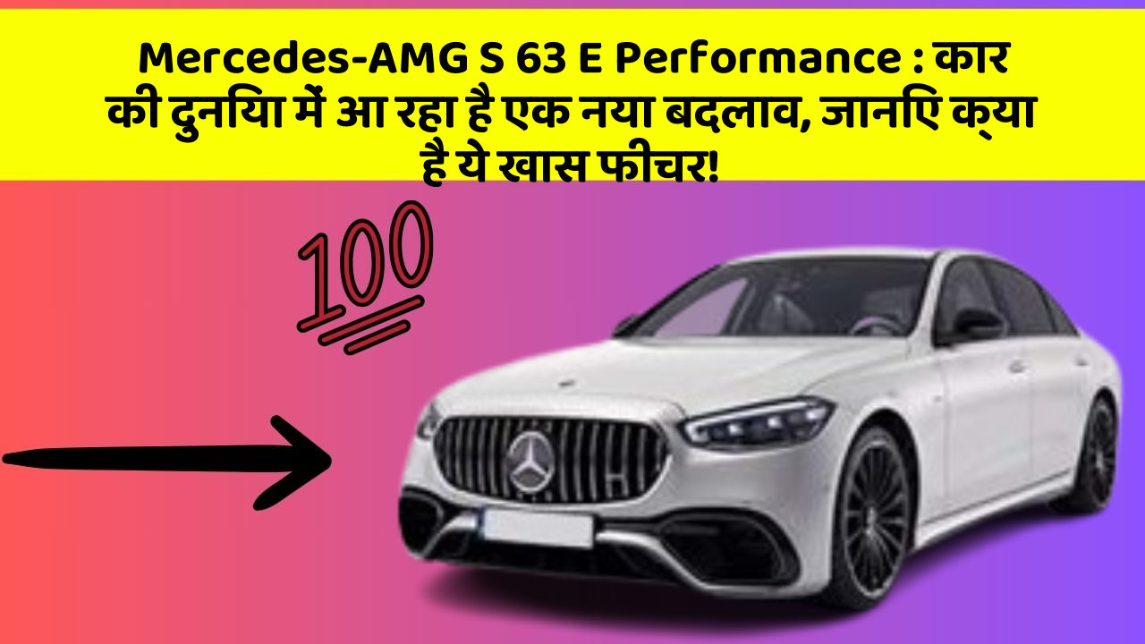 Mercedes-AMG S 63 E Performance: कार की दुनिया में आ रहा है एक नया बदलाव, जानिए क्या है ये खास फीचर!