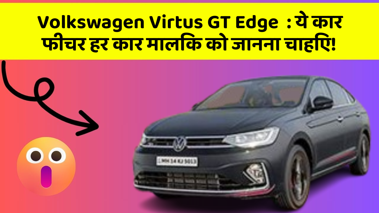 Volkswagen Virtus GT Edge: ये कार फीचर हर कार मालिक को जानना चाहिए!