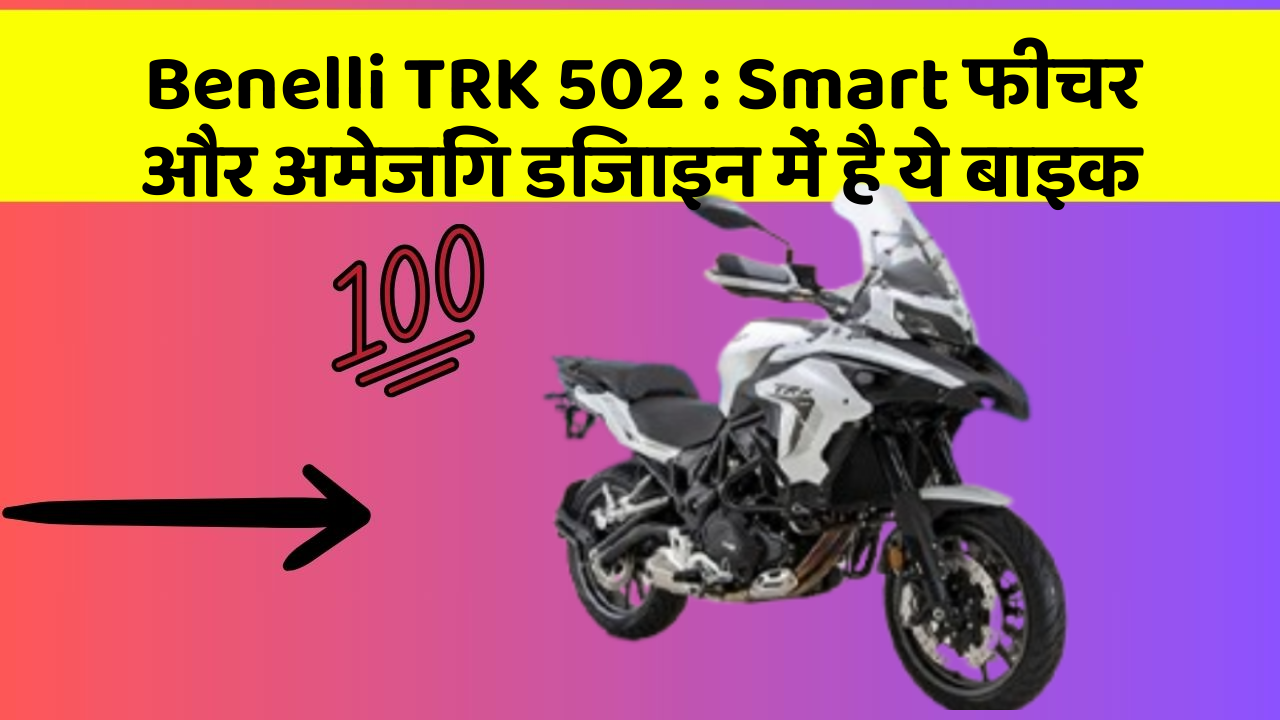 Benelli TRK 502:Smart फीचर और अमेजिंग डिजाइन में है ये बाइक