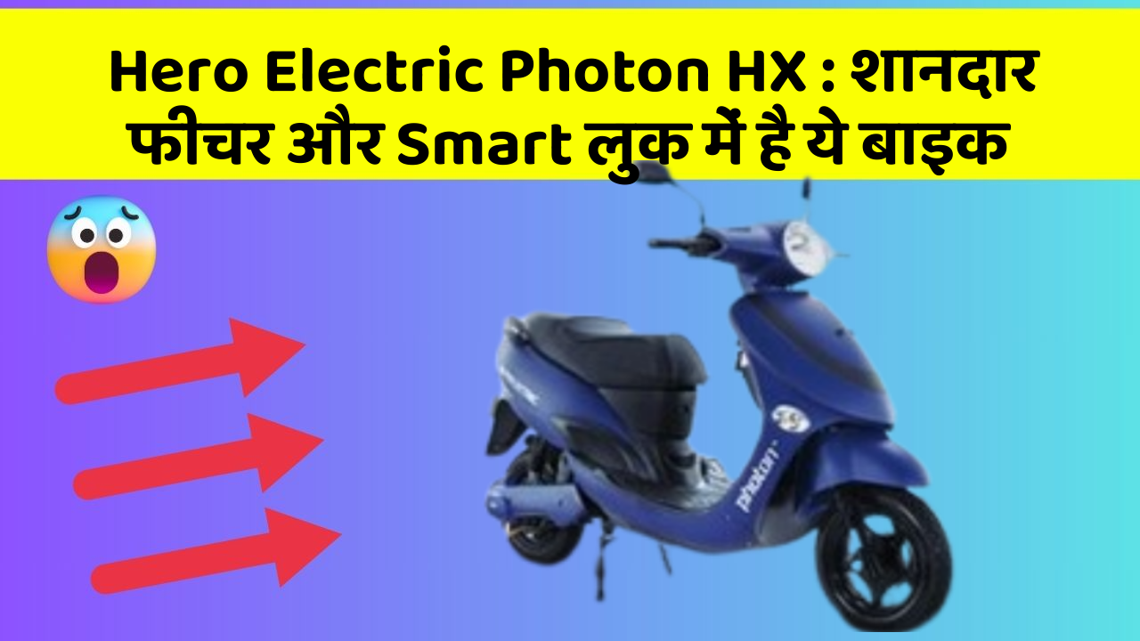 Hero Electric Photon HX: शानदार फीचर और Smart लुक में है ये बाइक