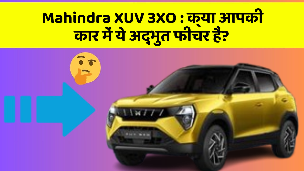 Mahindra XUV 3XO:क्या आपकी कार में ये अद्भुत फीचर हैं?