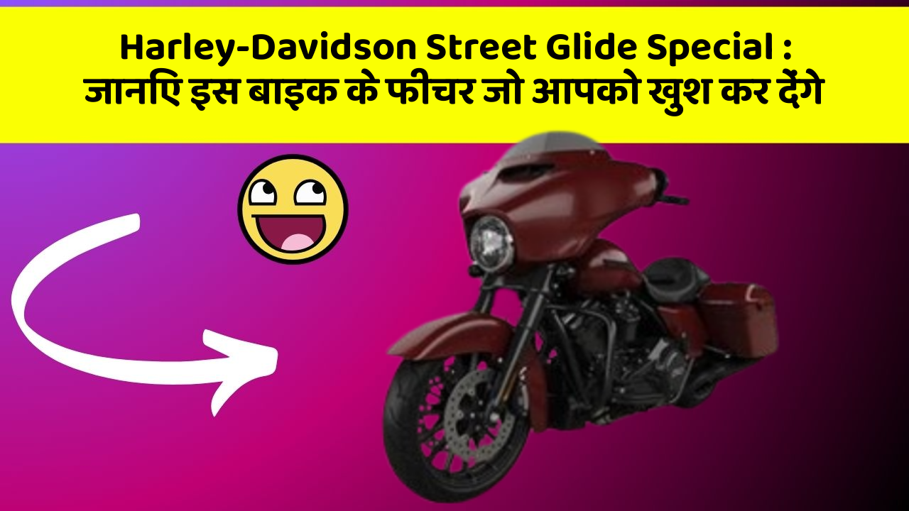 Harley-Davidson Street Glide Special: जानिए इस बाइक के फीचर जो आपको खुश कर देंगे