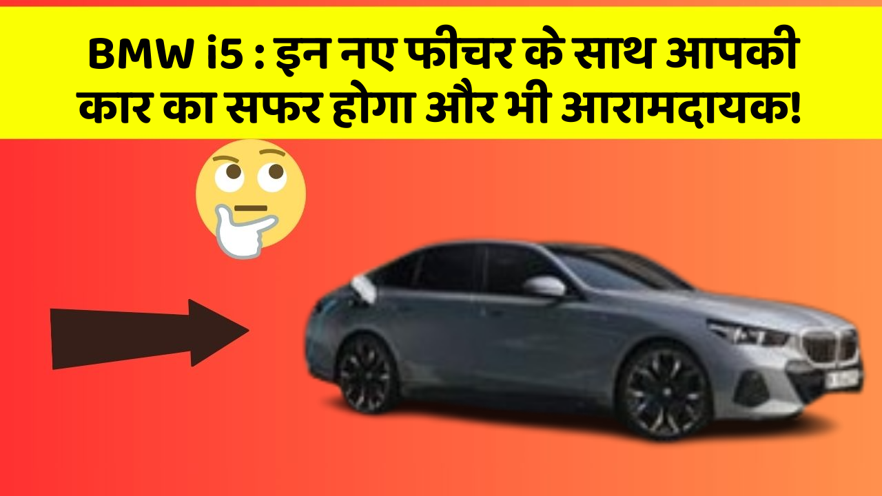 BMW i5: इन नए फीचर के साथ आपकी कार का सफर होगा और भी आरामदायक!