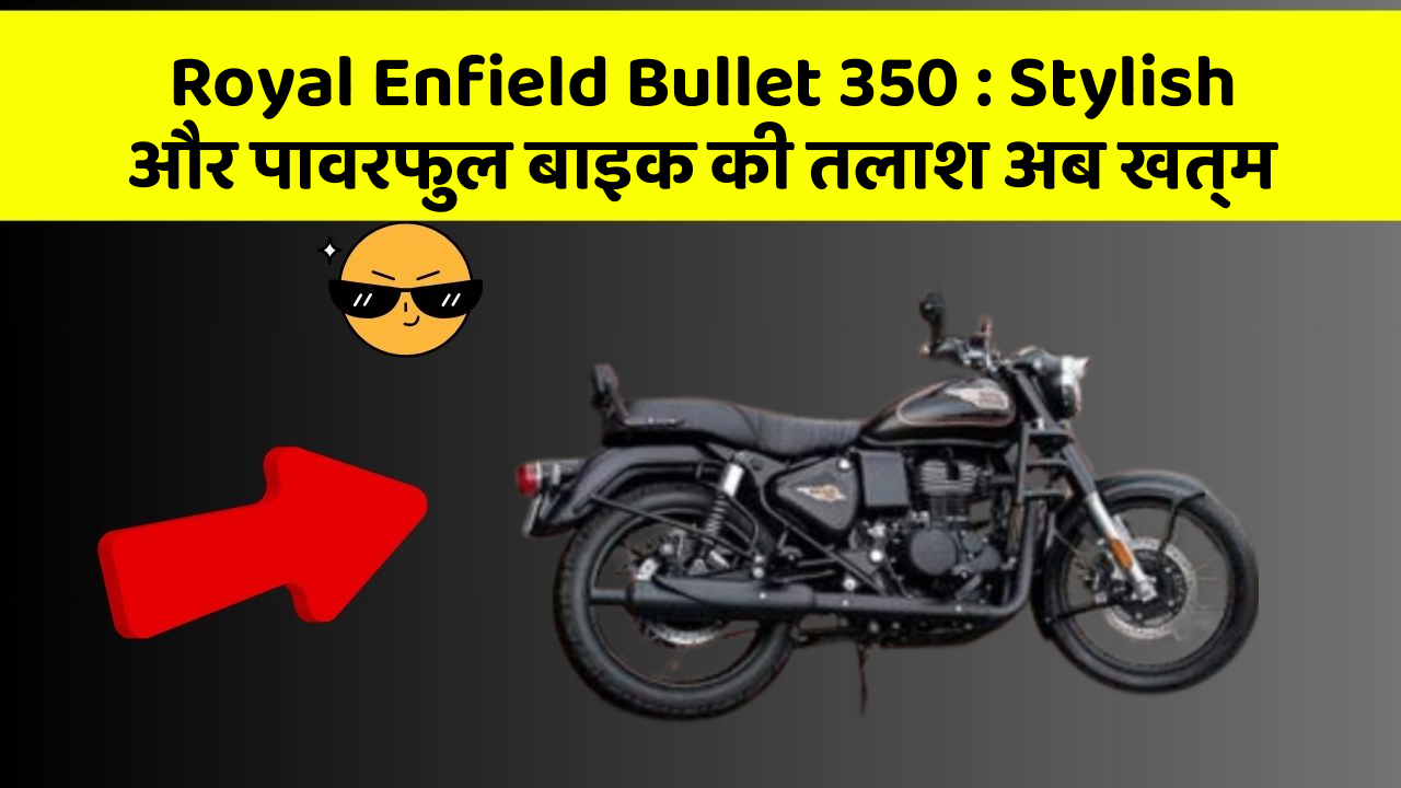 Royal Enfield Bullet 350: Stylish और पावरफुल बाइक की तलाश अब खत्म