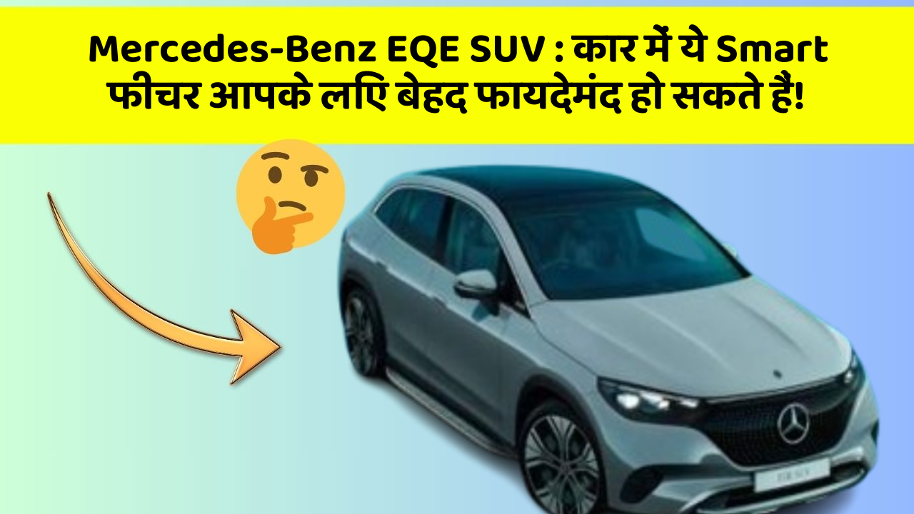 Mercedes-Benz EQE SUV: कार में ये Smart फीचर आपके लिए बेहद फायदेमंद हो सकते हैं!