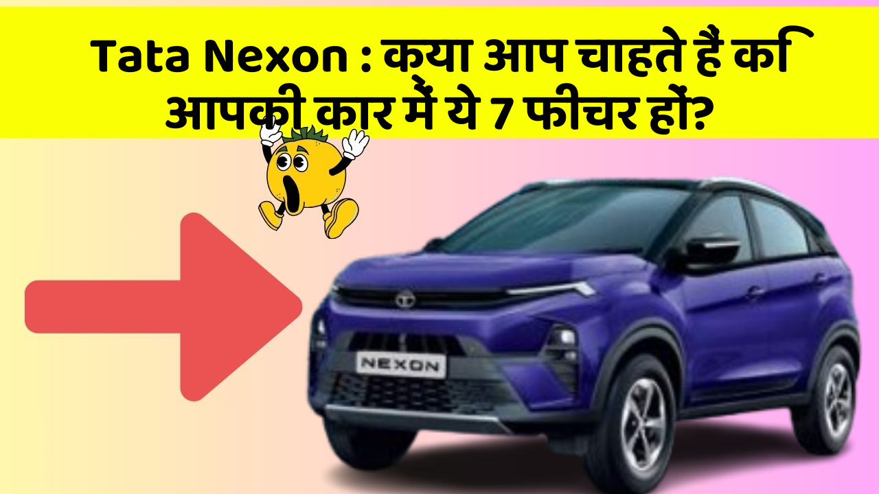 Tata Nexon: क्या आप चाहते हैं कि आपकी कार में ये 7 फीचर हों?