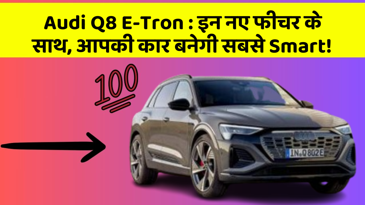 Audi Q8 E-Tron: इन नए फीचर के साथ, आपकी कार बनेगी सबसे Smart!