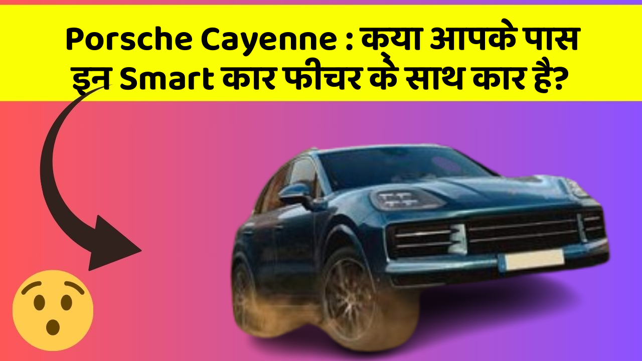 Porsche Cayenne: क्या आपके पास इन Smart कार फीचर के साथ कार है?