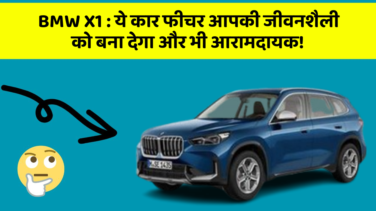 BMW X1:ये कार फीचर आपकी जीवनशैली को बना देगा और भी आरामदायक!