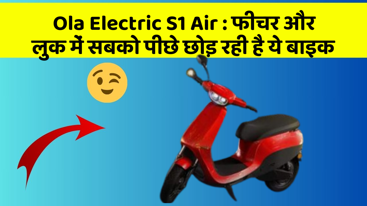 Ola Electric S1 Air: फीचर और लुक में सबको पीछे छोड़ रही है ये बाइक